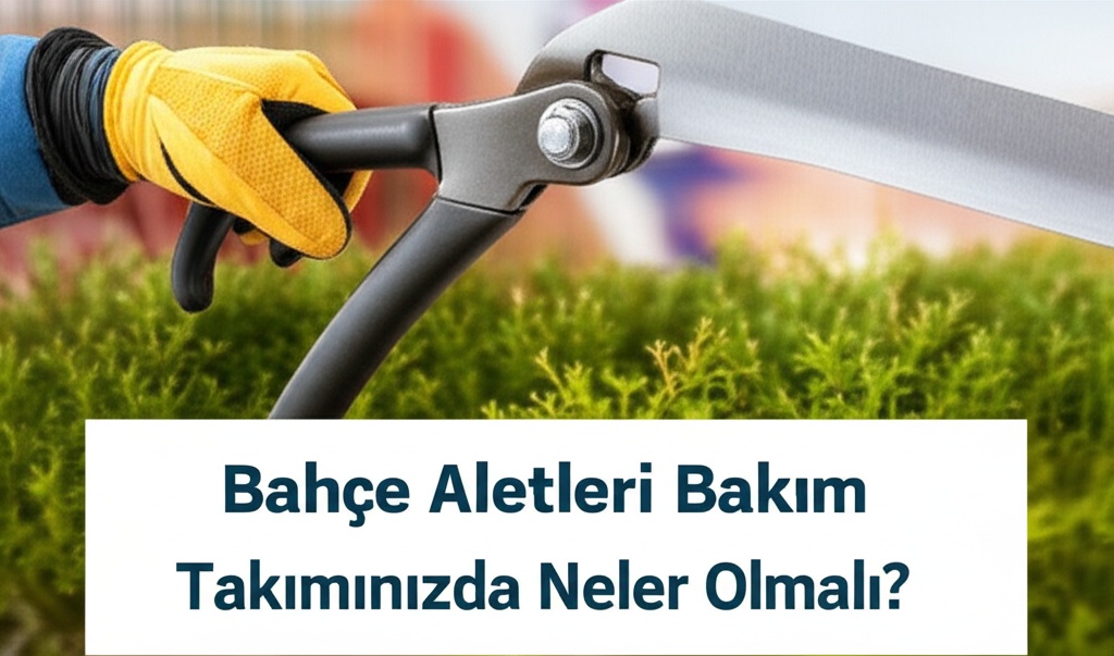 Bahçe Aletleri Bakım Takımınızda Neler Olmalı?